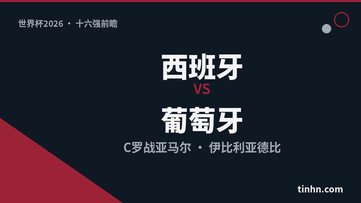 西班牙 vs 葡萄牙：世界杯2026十六强伊比利亚德比C罗战亚马尔