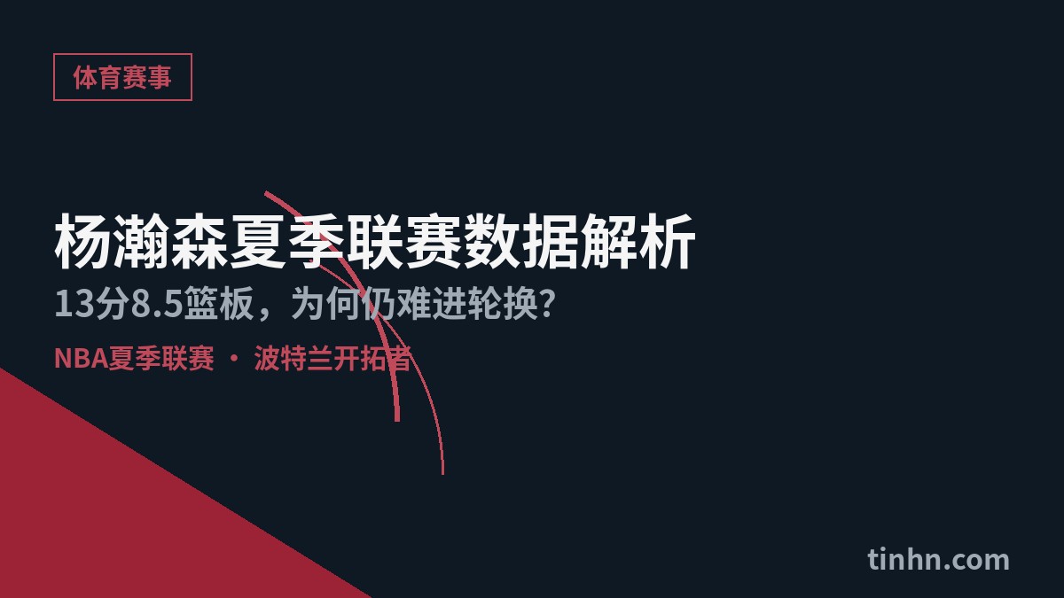 杨瀚森夏季联赛数据解析：13分8.5篮板，为何仍难进开拓者轮换.